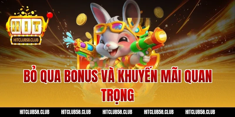 Bỏ qua bonus và khuyến mãi quan trọng
