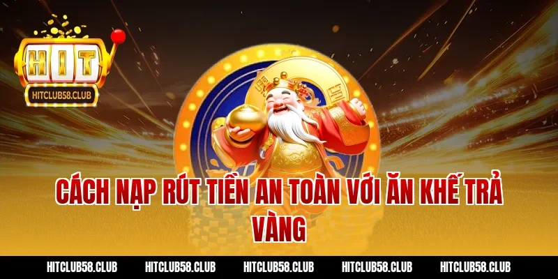 Cách nạp rút tiền an toàn với ăn khế trả vàng
