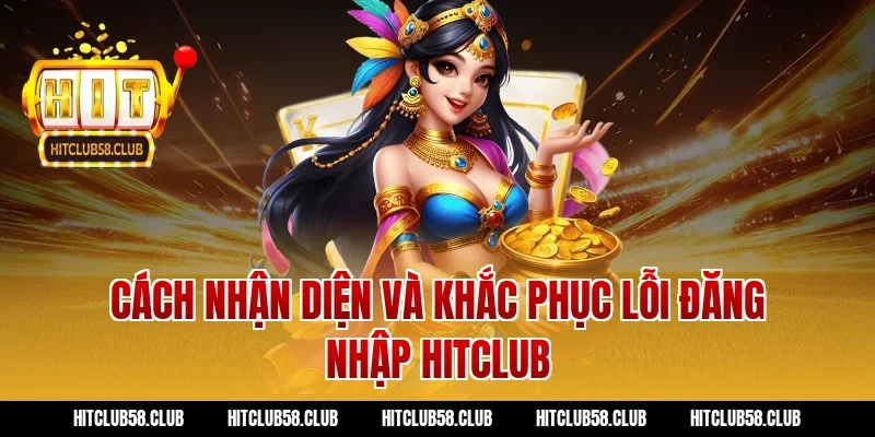 Cách nhận diện và khắc phục lỗi đăng nhập Hitclub