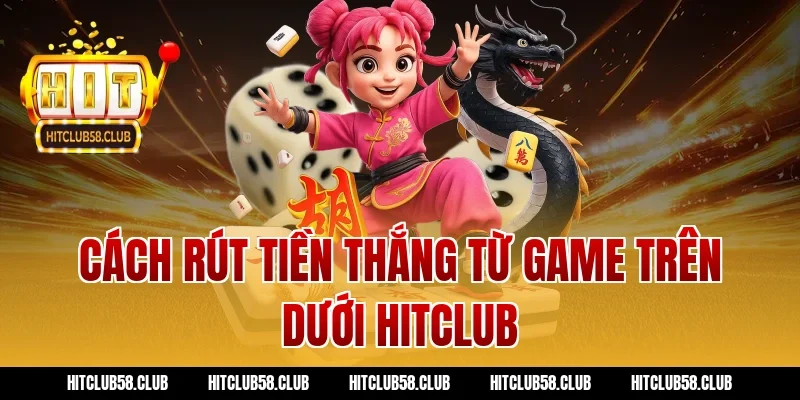 Cách rút tiền thắng từ game trên dưới hitclub