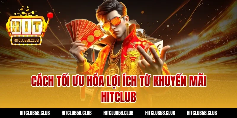 Cách tối ưu hóa lợi ích từ khuyến mãi Hitclub