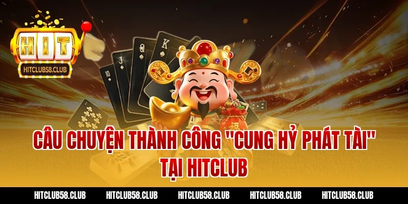 Câu chuyện thành công "cung hỷ phát tài" tại Hitclub