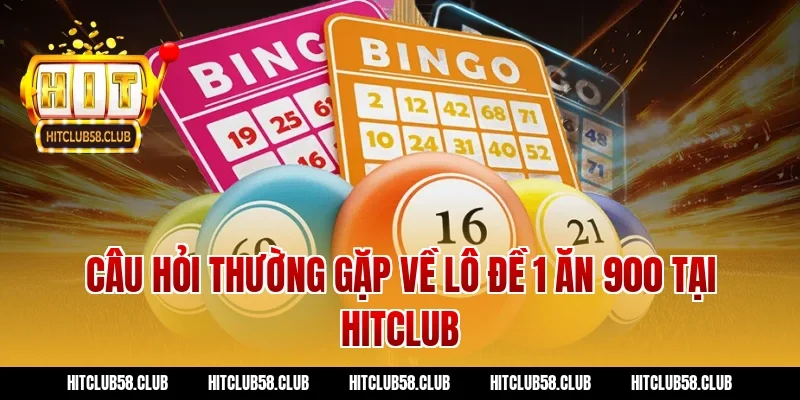 Câu hỏi thường gặp về lô đề 1 ăn 900 tại Hitclub