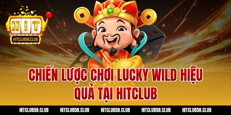 Chiến Lược Chơi Lucky Wild Hiệu Quả Tại Hitclub