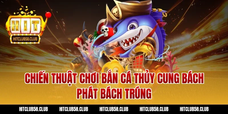 Chiến thuật chơi bắn cá thủy cung bách phát bách trúng