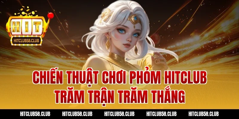 Chiến thuật chơi Phỏm Hitclub trăm trận trăm thắng