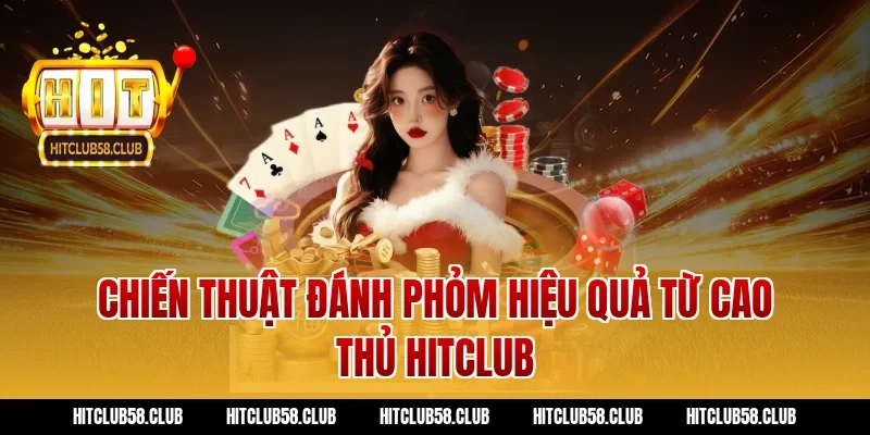 Chiến thuật đánh phỏm hiệu quả từ cao thủ Hitclub