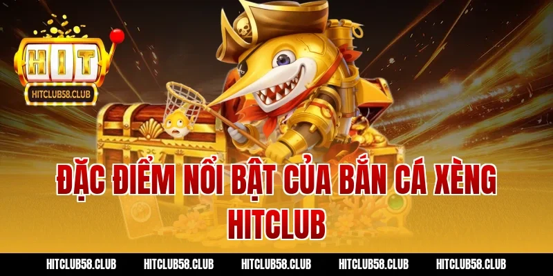 Đặc điểm nổi bật của bắn cá xèng Hitclub