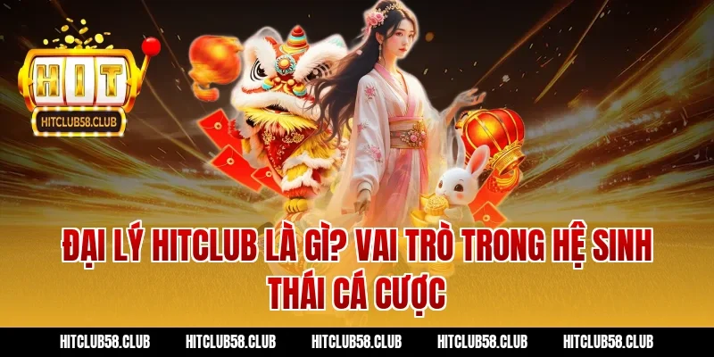 Đại Lý Hitclub Là Gì? Vai Trò Trong Hệ Sinh Thái Cá Cược