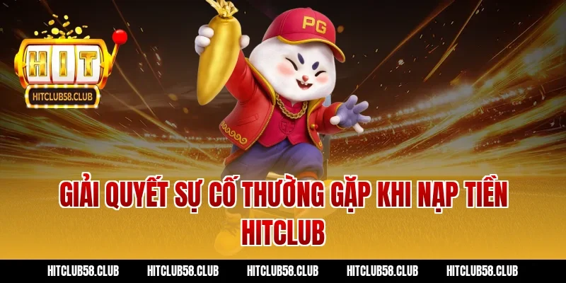 Giải quyết sự cố thường gặp khi nạp tiền hitclub