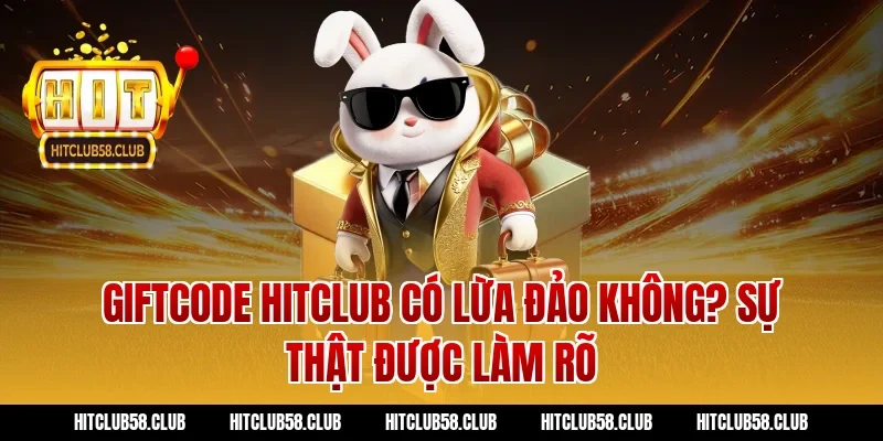 Giftcode hitclub có lừa đảo không? Sự thật được làm rõ