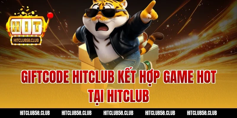 Giftcode hitclub kết hợp game hot tại Hitclub
