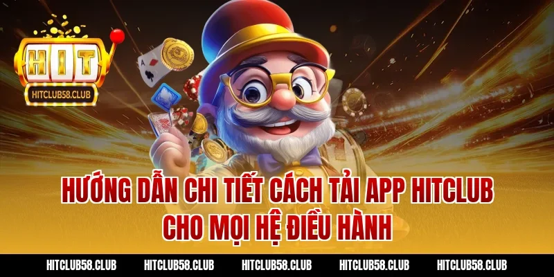 Hướng dẫn chi tiết cách tải app Hitclub cho mọi hệ điều hành