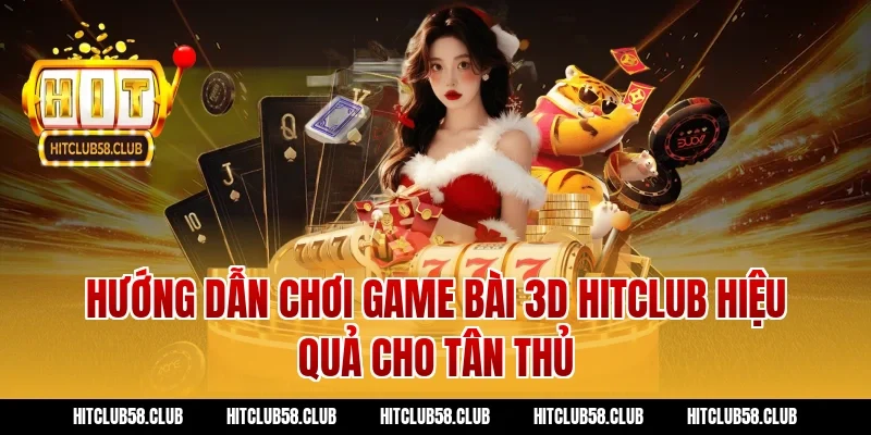Hướng dẫn chơi game bài 3d hitclub hiệu quả cho tân thủ