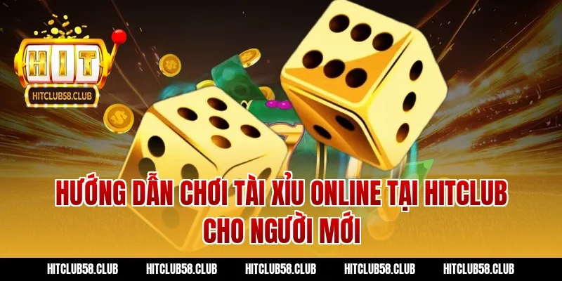 Hướng Dẫn Chơi Tài Xỉu Online Tại Hitclub Cho Người Mới