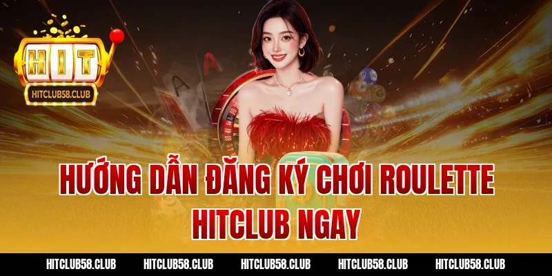 Hướng dẫn đăng ký chơi roulette hitclub ngay