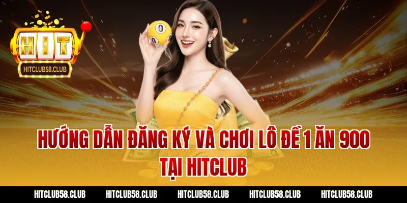 Hướng dẫn đăng ký và chơi lô đề 1 ăn 900 tại Hitclub
