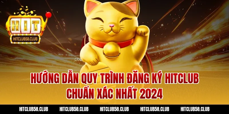 Hướng dẫn quy trình đăng ký Hitclub chuẩn xác nhất 2024