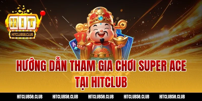 Hướng dẫn tham gia chơi Super Ace tại Hitclub