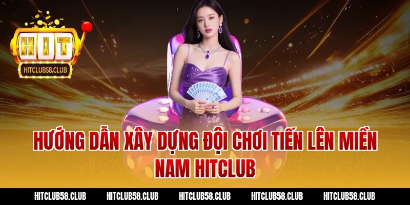 Hướng dẫn xây dựng đội chơi tiến lên miền nam hitclub