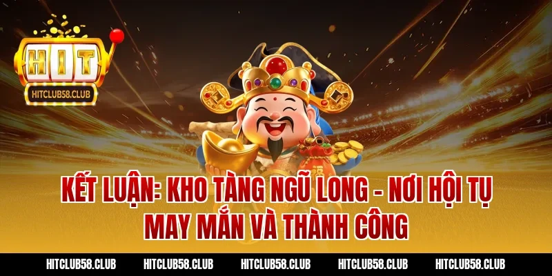 Kết luận: Kho tàng ngũ long - Nơi hội tụ may mắn và thành công