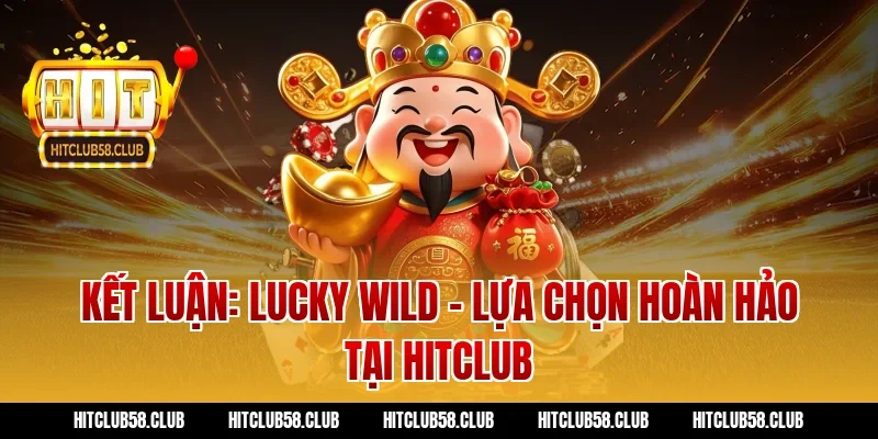 Kết Luận: Lucky Wild - Lựa Chọn Hoàn Hảo Tại Hitclub