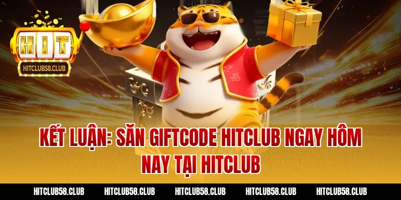 Kết luận: Săn giftcode hitclub ngay hôm nay tại Hitclub