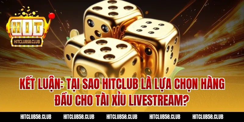 Kết luận: Tại sao Hitclub là lựa chọn hàng đầu cho tài xỉu livestream?