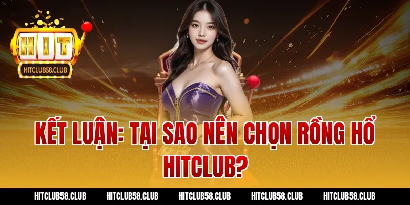 Kết Luận: Tại Sao Nên Chọn Rồng Hổ Hitclub?