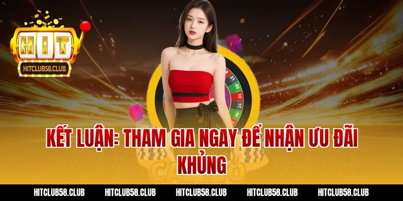 Kết Luận: Tham Gia Ngay Để Nhận Ưu Đãi Khủng