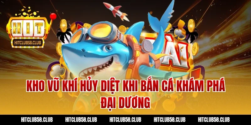 Kho vũ khí hủy diệt khi bắn cá khám phá đại dương