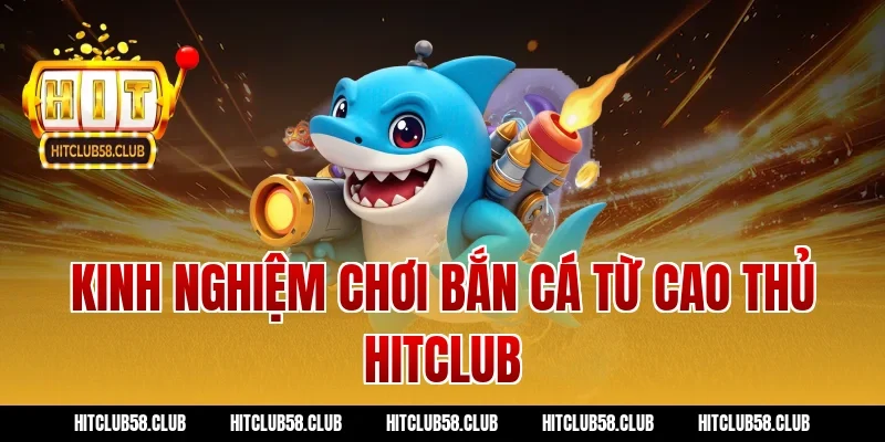 Kinh nghiệm chơi bắn cá từ cao thủ Hitclub