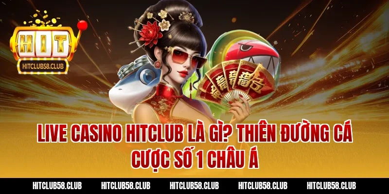 Live Casino Hitclub Là Gì? Thiên Đường Cá Cược Số 1 Châu Á