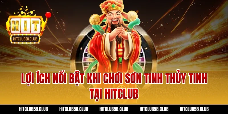 Lợi ích nổi bật khi chơi Sơn Tinh Thủy Tinh tại Hitclub