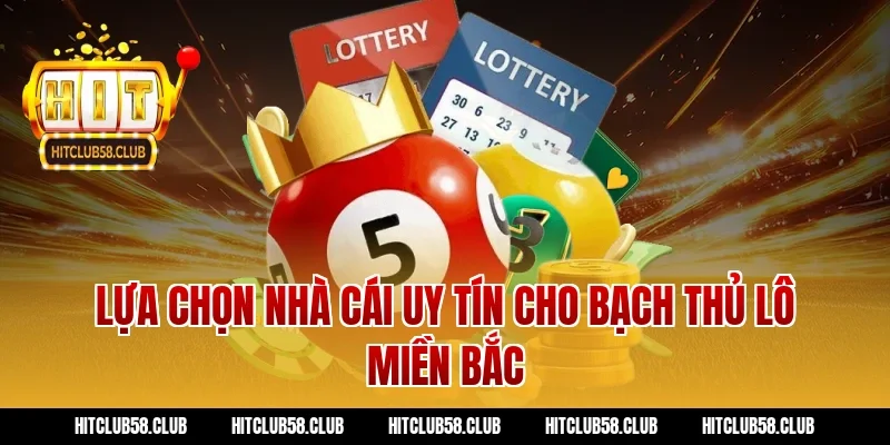 Lựa chọn nhà cái uy tín cho bạch thủ lô miền bắc