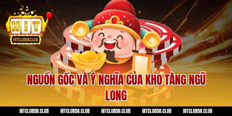 Nguồn gốc và ý nghĩa của kho tàng ngũ long