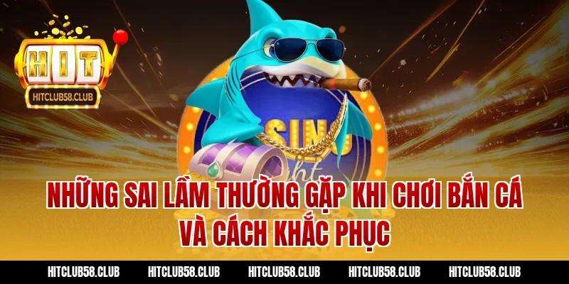 Những sai lầm thường gặp khi chơi bắn cá và cách khắc phục