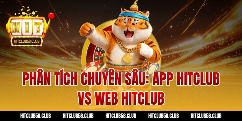 Phân tích chuyên sâu: App Hitclub vs Web Hitclub