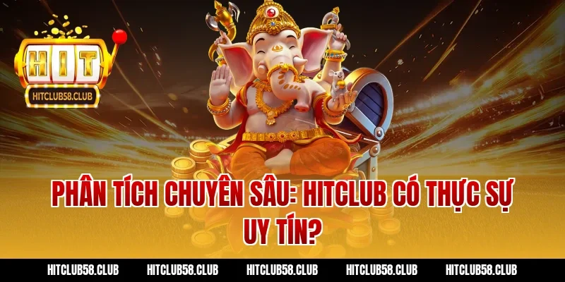 Phân tích chuyên sâu: Hitclub có thực sự uy tín?