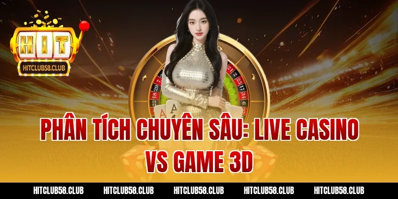 Phân Tích Chuyên Sâu: Live Casino vs Game 3D