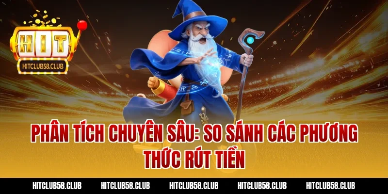 Phân tích chuyên sâu: So sánh các phương thức rút tiền