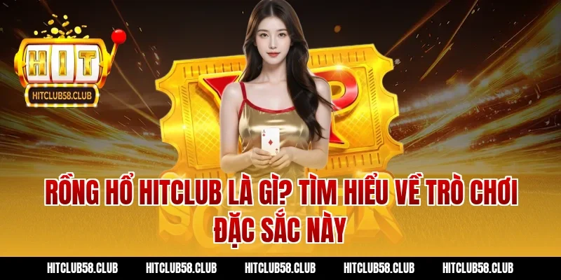 Rồng Hổ Hitclub Là Gì? Tìm Hiểu Về Trò Chơi Đặc Sắc Này