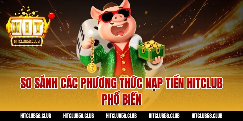 So sánh các phương thức nạp tiền hitclub phổ biến