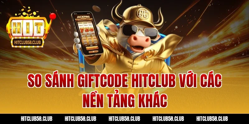 So sánh giftcode hitclub với các nền tảng khác