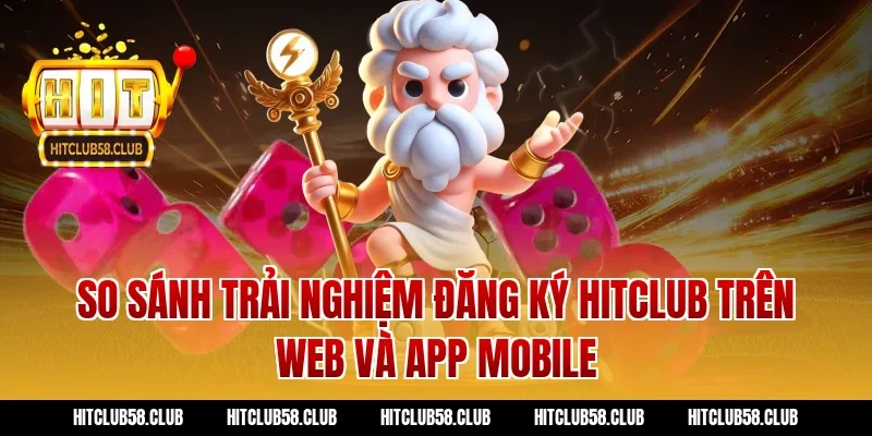 So sánh trải nghiệm đăng ký Hitclub trên Web và App Mobile