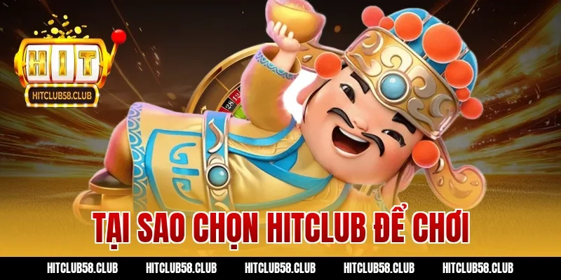 Tại sao chọn Hitclub để chơi