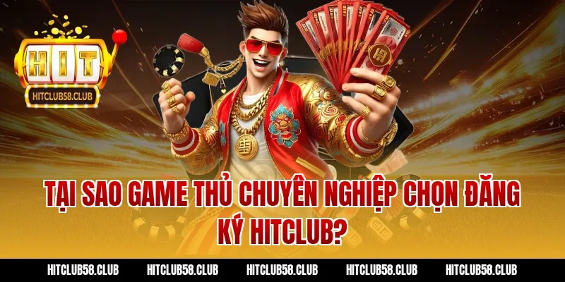 Tại sao game thủ chuyên nghiệp chọn đăng ký Hitclub?