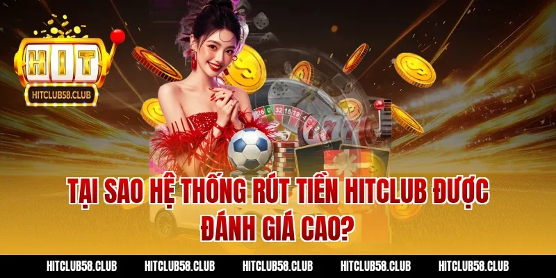 Tại sao hệ thống rút tiền Hitclub được đánh giá cao?