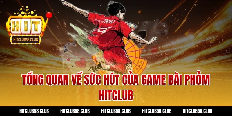 Tổng quan về sức hút của game bài Phỏm Hitclub