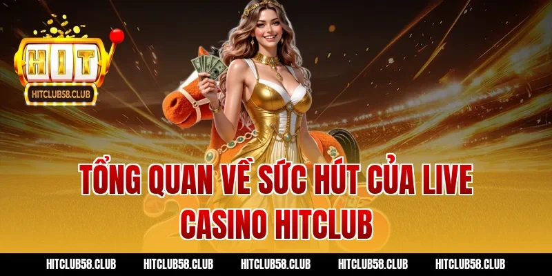 Tổng Quan Về Sức Hút Của Live Casino Hitclub